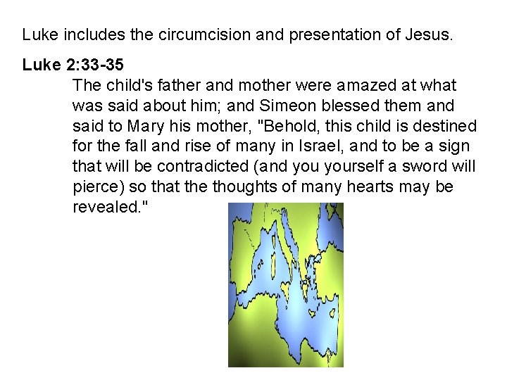 Luke includes the circumcision and presentation of Jesus. Luke 2: 33 -35 The child's