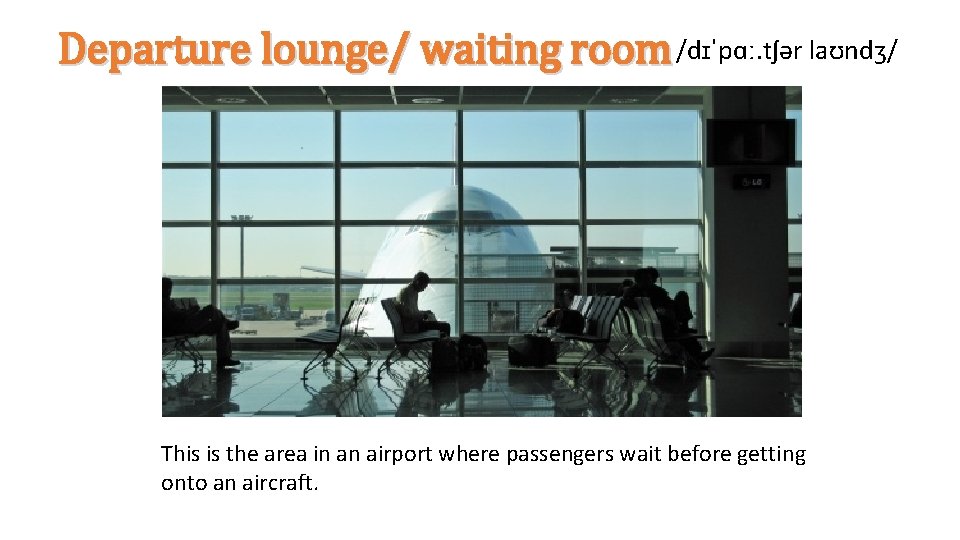 Departure lounge/ waiting room /dɪˈpɑː. tʃər laʊndʒ/ This is the area in an airport