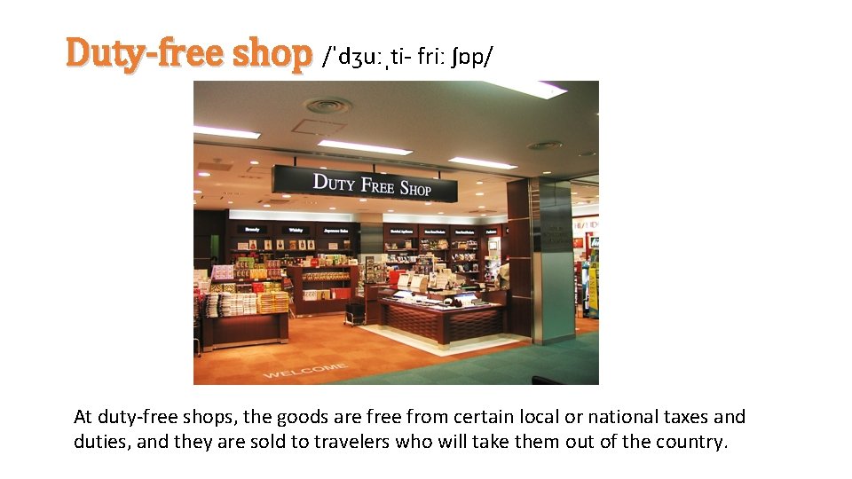 Duty-free shop /ˈdʒuːˌti- friː ʃɒp/ At duty-free shops, the goods are free from certain