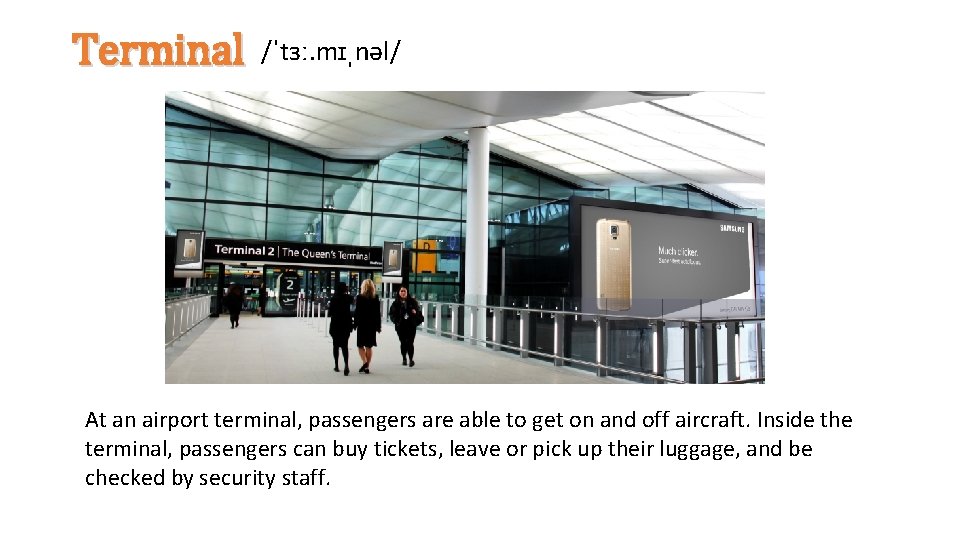 Terminal /ˈtɜː. mɪˌnəl/ At an airport terminal, passengers are able to get on and