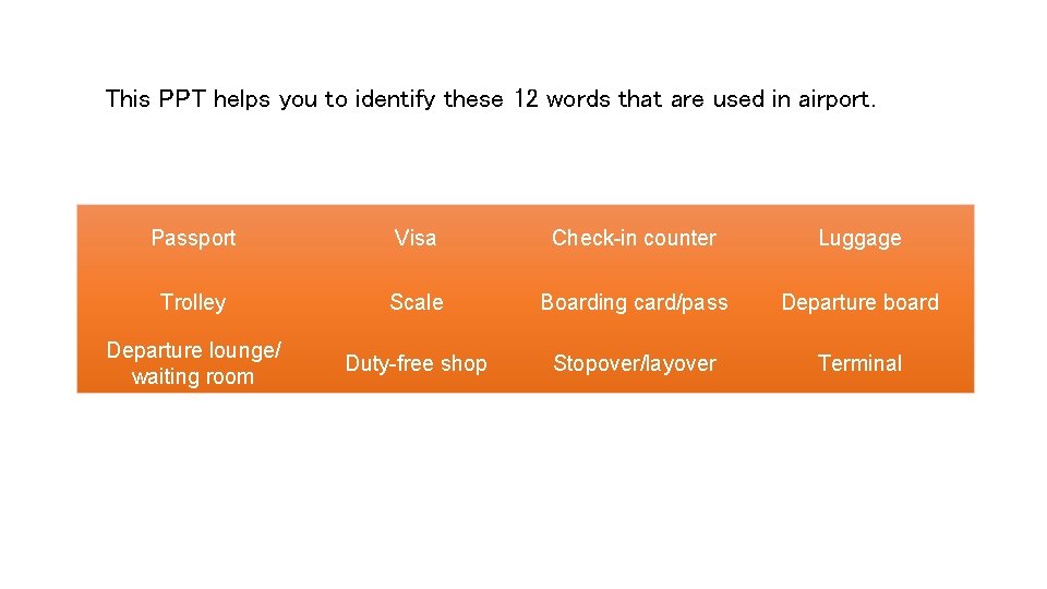 This PPT helps you to identify these 12 words that are used in airport.