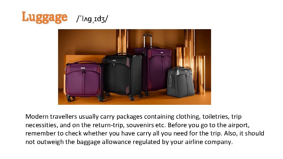 Luggage /ˈlʌɡˌɪdʒ/ Modern travellers usually carry packages containing clothing, toiletries, trip necessities, and on