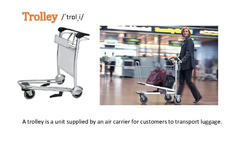 Trolley /ˈtrɒlˌi/ A trolley is a unit supplied by an air carrier for customers