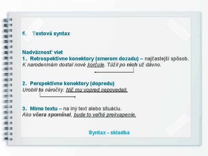 6. Textová syntax Nadväznosť viet 1. Retrospektívne konektory (smerom dozadu) – najčastejší spôsob. K