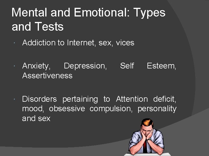 Mental and Emotional: Types and Tests Addiction to Internet, sex, vices Anxiety, Depression, Assertiveness
