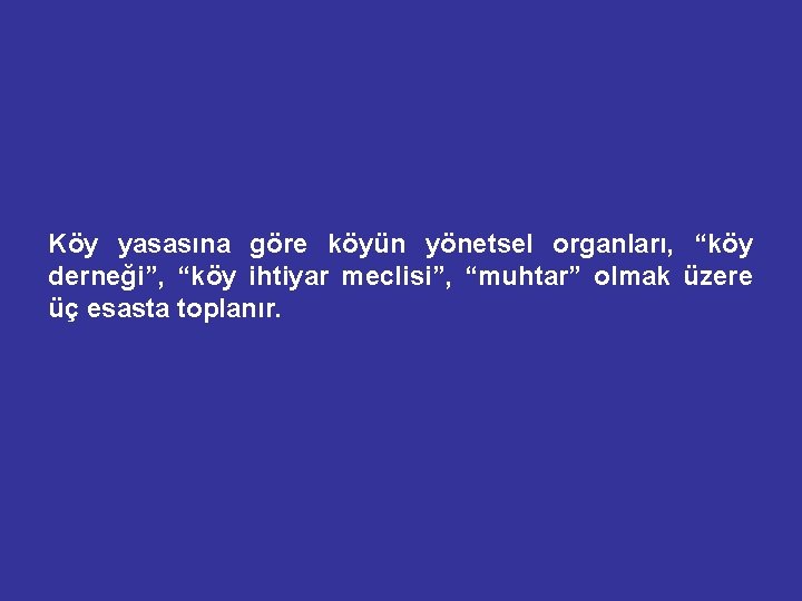 Köy yasasına göre köyün yönetsel organları, “köy derneği”, “köy ihtiyar meclisi”, “muhtar” olmak üzere