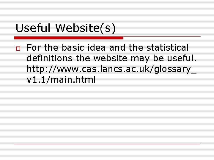 Useful Website(s) o For the basic idea and the statistical definitions the website may