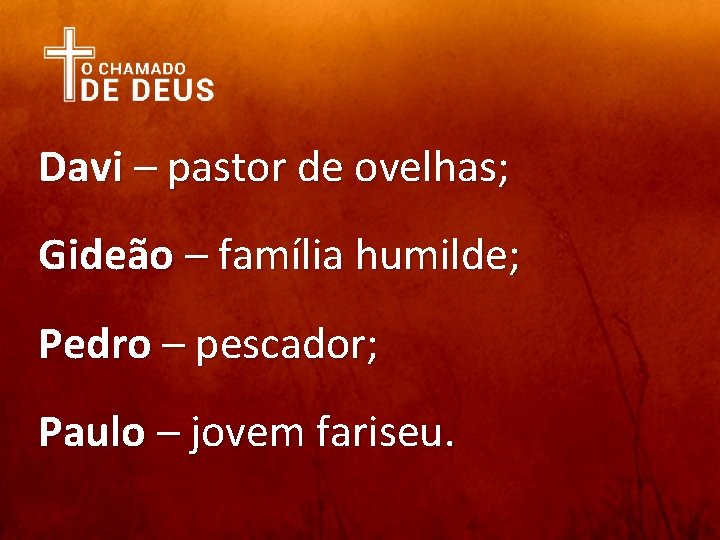 Davi – pastor de ovelhas; Gideão – família humilde; Pedro – pescador; Paulo –