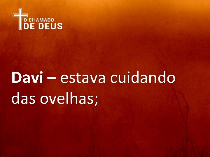 Davi – estava cuidando das ovelhas; 