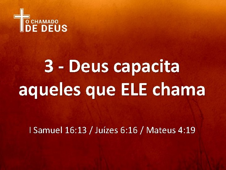 3 - Deus capacita aqueles que ELE chama I Samuel 16: 13 / Juízes