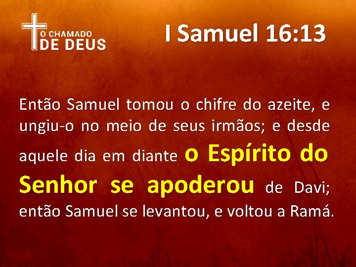 I Samuel 16: 13 Então Samuel tomou o chifre do azeite, e ungiu-o no