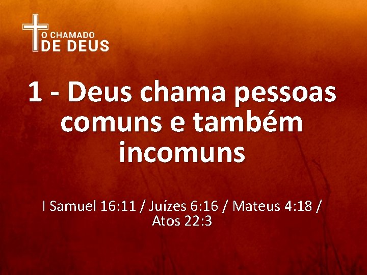 1 - Deus chama pessoas comuns e também incomuns I Samuel 16: 11 /