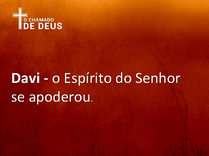 Davi - o Espírito do Senhor se apoderou. 