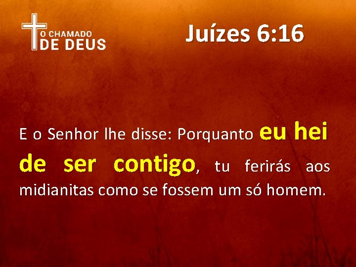 Juízes 6: 16 E o Senhor lhe disse: Porquanto eu de ser contigo, hei