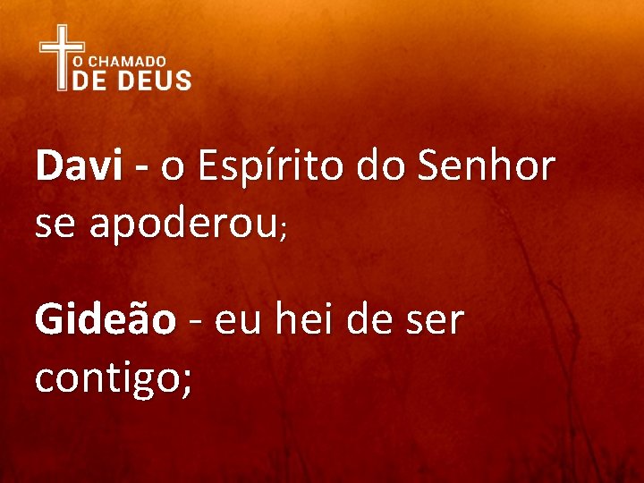 Davi - o Espírito do Senhor se apoderou; Gideão - eu hei de ser