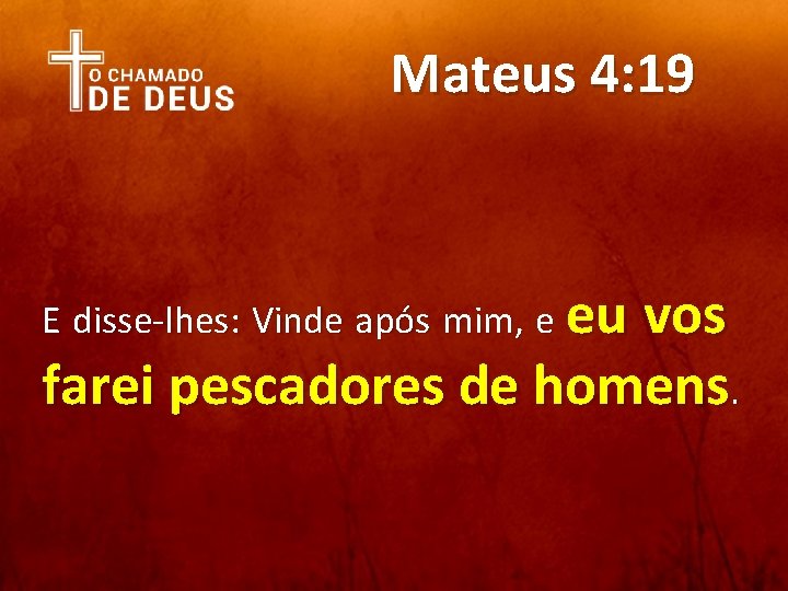 Mateus 4: 19 E disse-lhes: Vinde após mim, e eu vos farei pescadores de