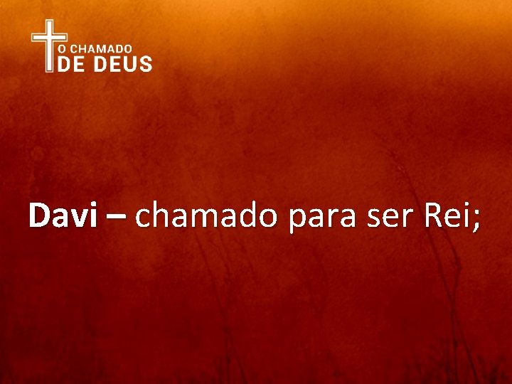 Davi – chamado para ser Rei; 