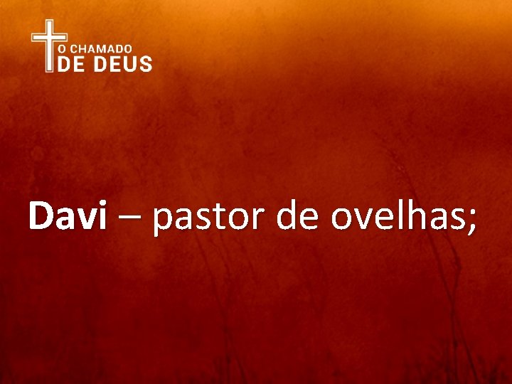 Davi – pastor de ovelhas; 