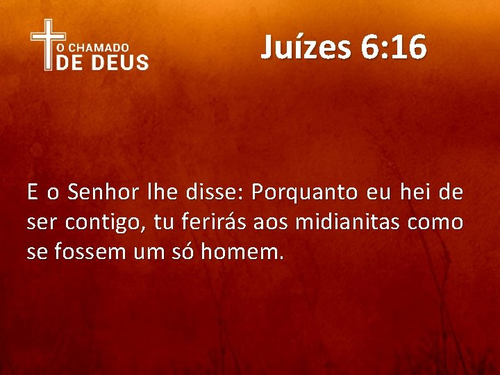 Juízes 6: 16 E o Senhor lhe disse: Porquanto eu hei de ser contigo,