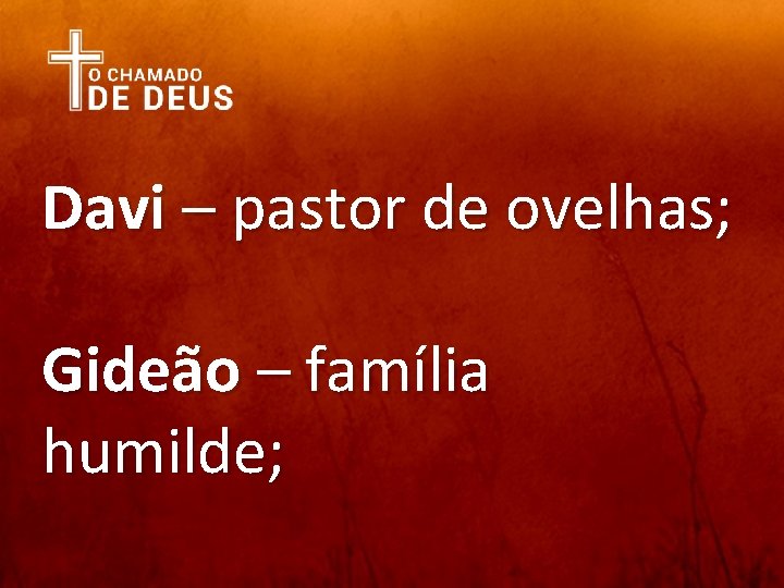Davi – pastor de ovelhas; Gideão – família humilde; 