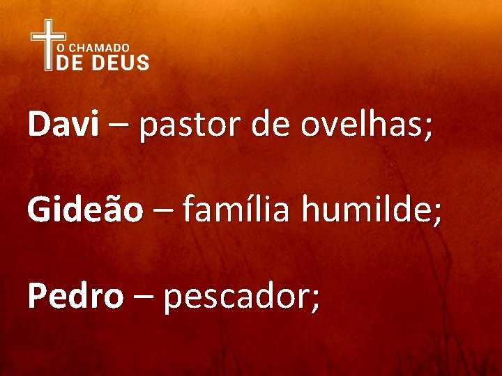 Davi – pastor de ovelhas; Gideão – família humilde; Pedro – pescador; 