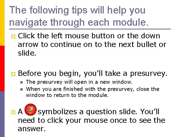The following tips will help you navigate through each module. p Click the left
