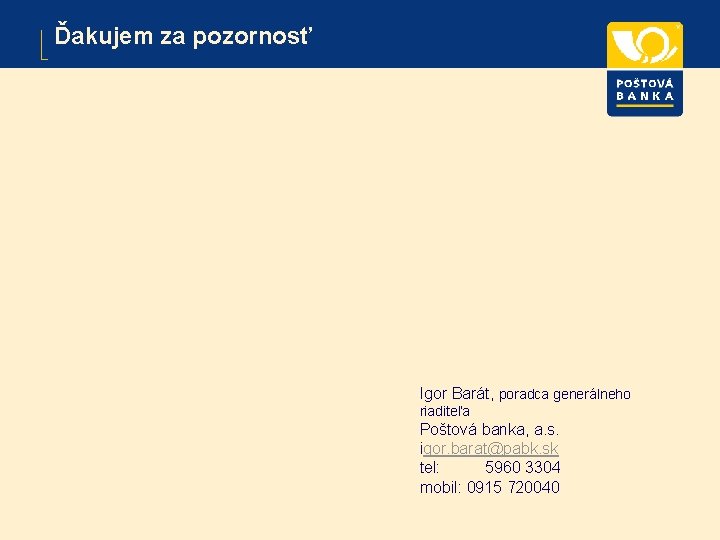 Ďakujem za pozornosť Igor Barát, poradca generálneho riaditeľa Poštová banka, a. s. igor. barat@pabk.