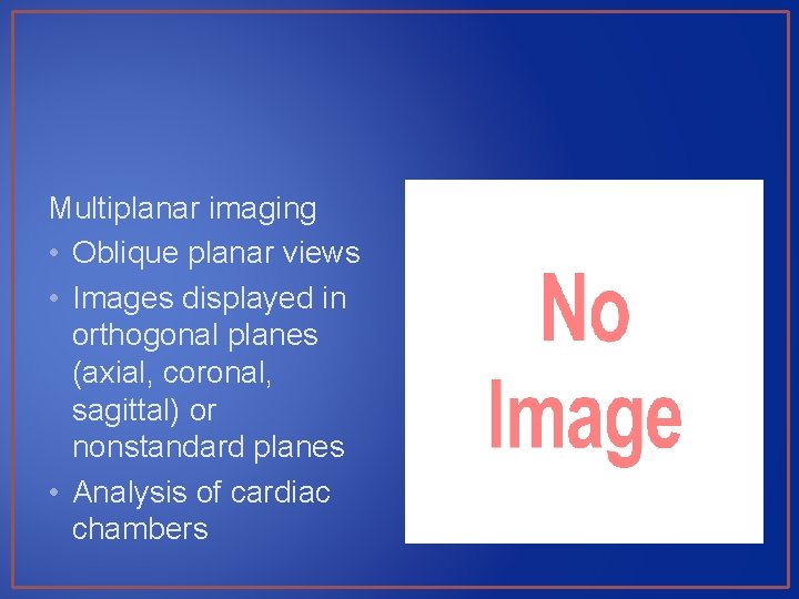 Multiplanar imaging • Oblique planar views • Images displayed in orthogonal planes (axial, coronal,