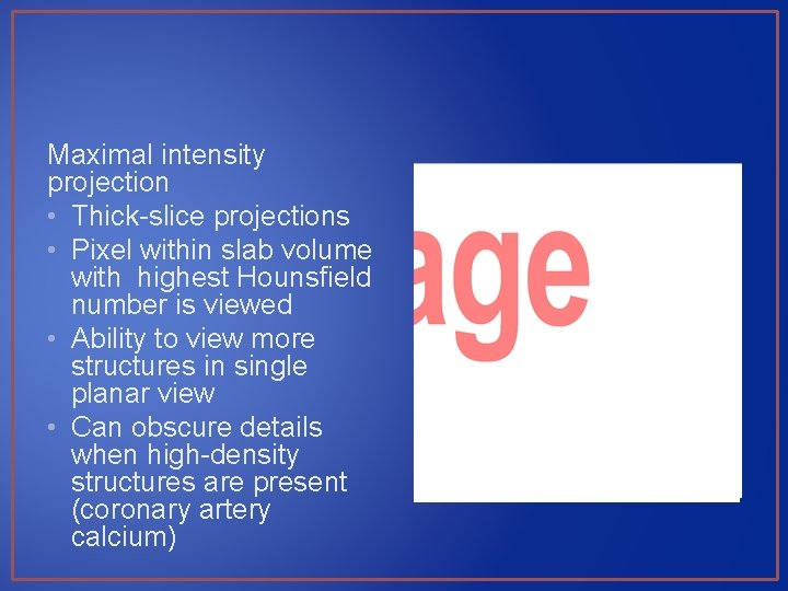 Maximal intensity projection • Thick-slice projections • Pixel within slab volume with highest Hounsfield