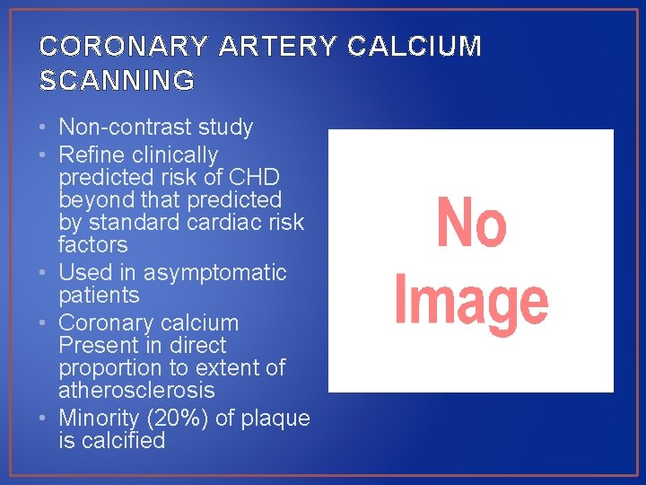 CORONARY ARTERY CALCIUM SCANNING • Non-contrast study • Refine clinically predicted risk of CHD