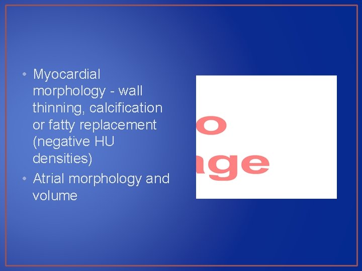  • Myocardial morphology - wall thinning, calcification or fatty replacement (negative HU densities)