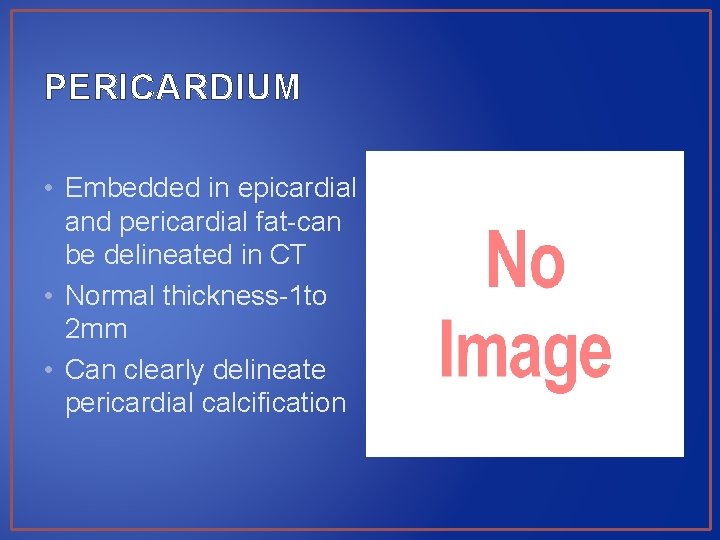 PERICARDIUM • Embedded in epicardial and pericardial fat-can be delineated in CT • Normal
