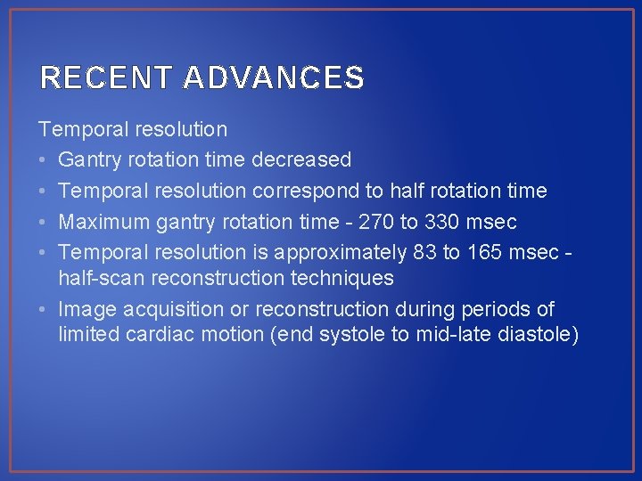 RECENT ADVANCES Temporal resolution • Gantry rotation time decreased • Temporal resolution correspond to