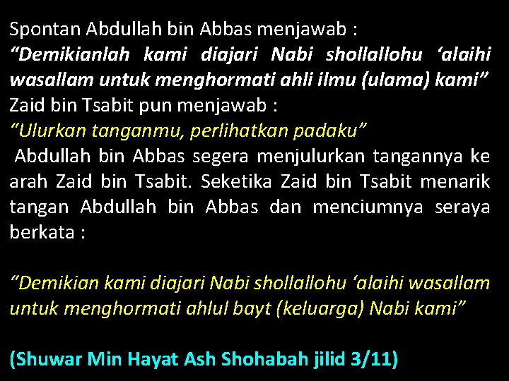 Spontan Abdullah bin Abbas menjawab : “Demikianlah kami diajari Nabi shollallohu ‘alaihi wasallam untuk