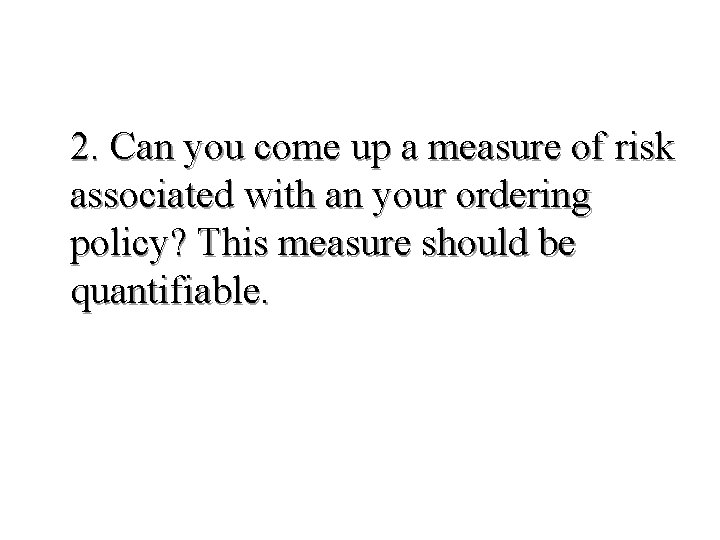 2. Can you come up a measure of risk associated with an your ordering