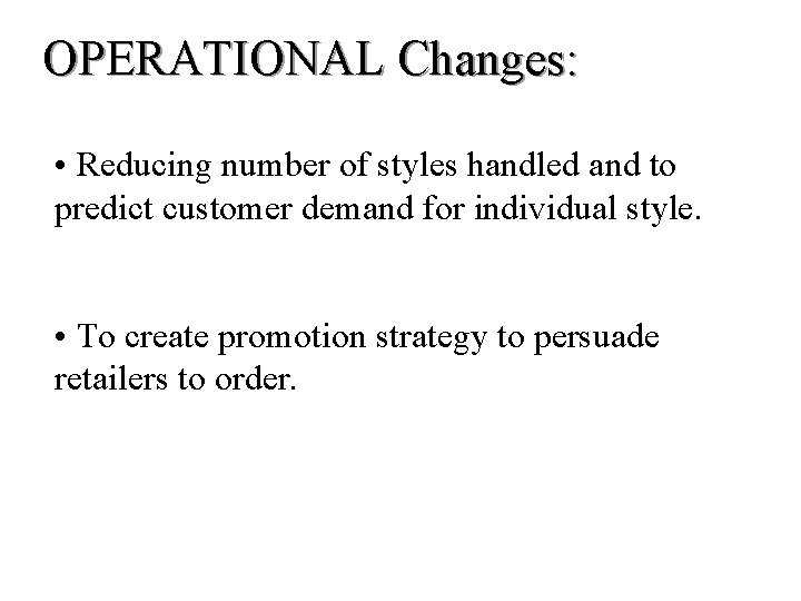 OPERATIONAL Changes: • Reducing number of styles handled and to predict customer demand for