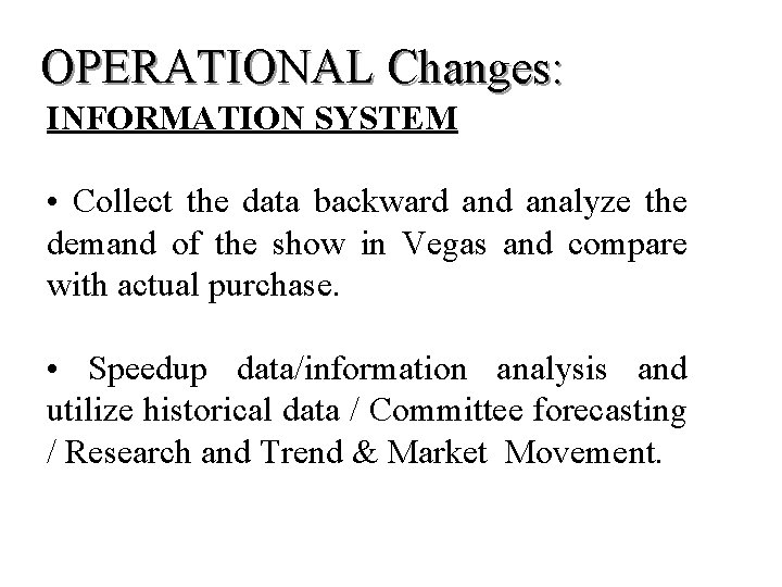 OPERATIONAL Changes: INFORMATION SYSTEM • Collect the data backward analyze the demand of the