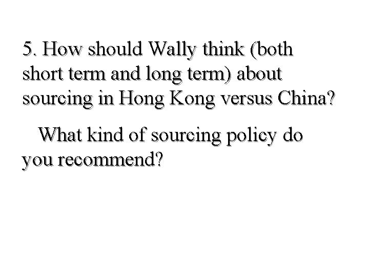 5. How should Wally think (both short term and long term) about sourcing in
