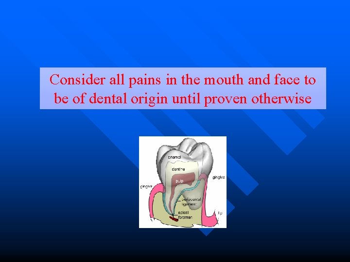 Consider all pains in the mouth and face to be of dental origin until