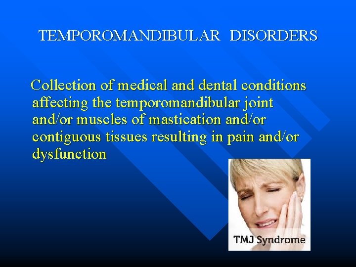 TEMPOROMANDIBULAR DISORDERS Collection of medical and dental conditions affecting the temporomandibular joint and/or muscles