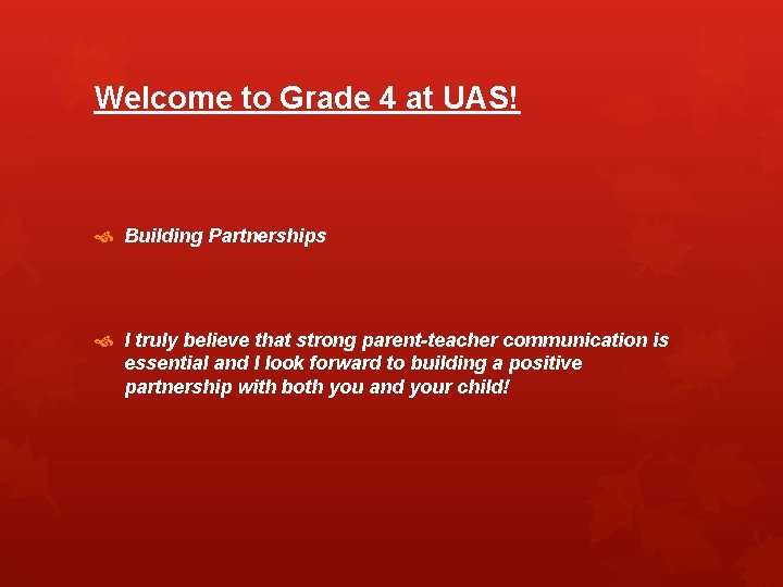Welcome to Grade 4 at UAS! Building Partnerships I truly believe that strong parent-teacher