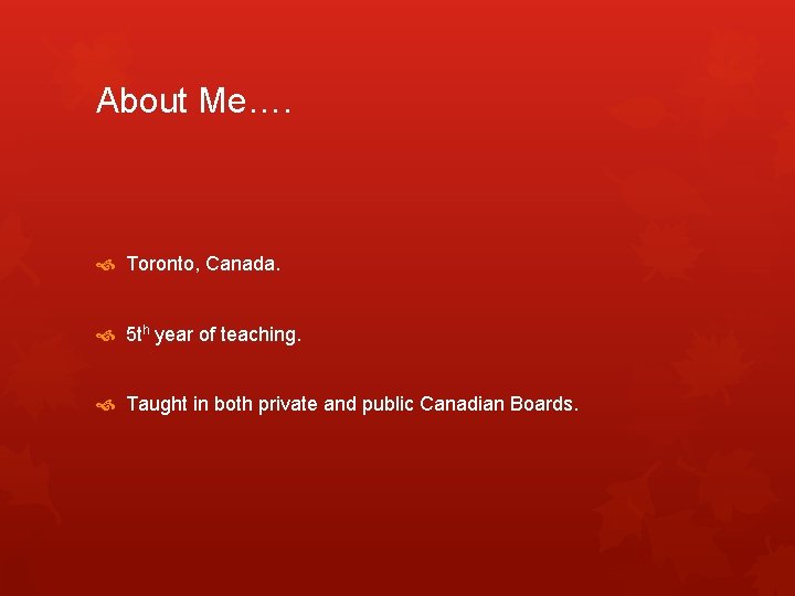 About Me…. Toronto, Canada. 5 th year of teaching. Taught in both private and