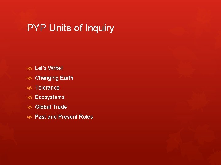 PYP Units of Inquiry Let’s Write! Changing Earth Tolerance Ecosystems Global Trade Past and