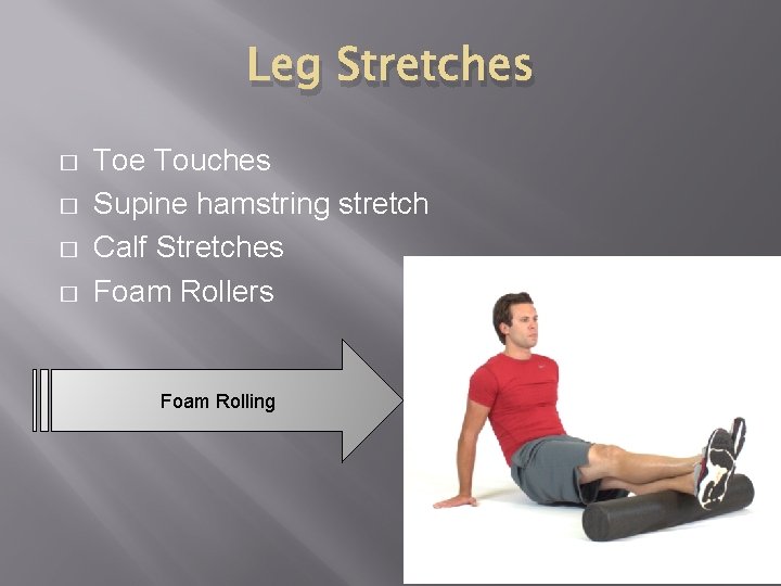 Leg Stretches � � Toe Touches Supine hamstring stretch Calf Stretches Foam Rollers Foam