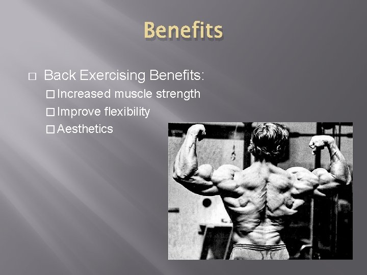 Benefits � Back Exercising Benefits: � Increased muscle strength � Improve flexibility � Aesthetics