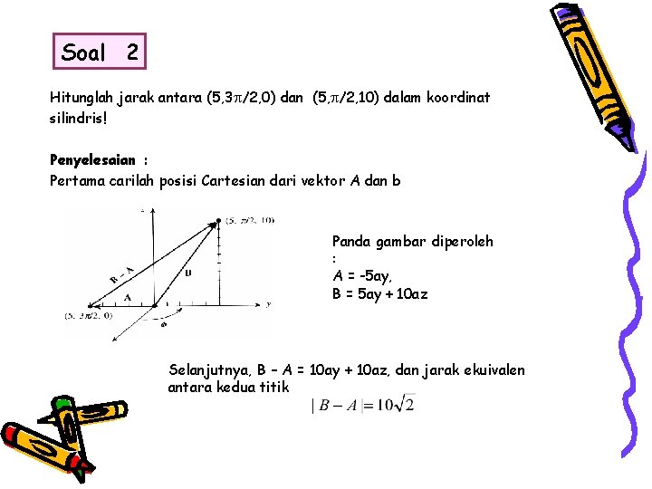Soal 2 Hitunglah jarak antara (5, 3 /2, 0) dan (5, /2, 10) dalam