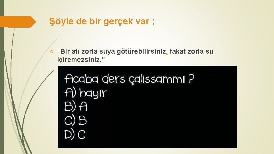 Şöyle de bir gerçek var ; “Bir atı zorla suya götürebilirsiniz, fakat zorla su