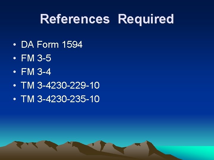 References Required • • • DA Form 1594 FM 3 -5 FM 3 -4