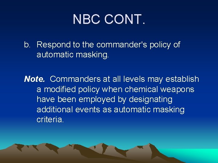 NBC CONT. b. Respond to the commander's policy of automatic masking. Note. Commanders at