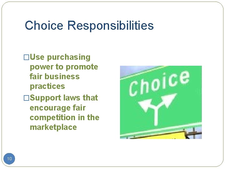 Choice Responsibilities �Use purchasing power to promote fair business practices �Support laws that encourage